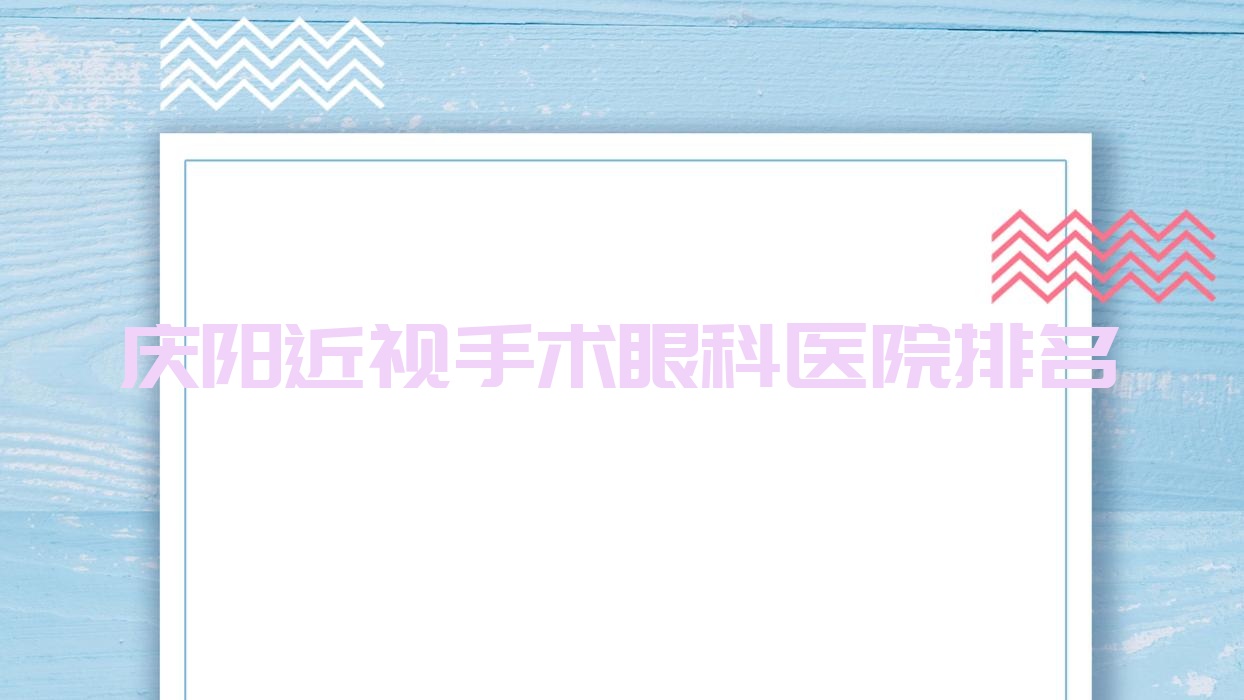 慶陽近視手術(shù)好的醫(yī)院排名:近視手術(shù)好的正規(guī)醫(yī)院除了中醫(yī)院還有這5家