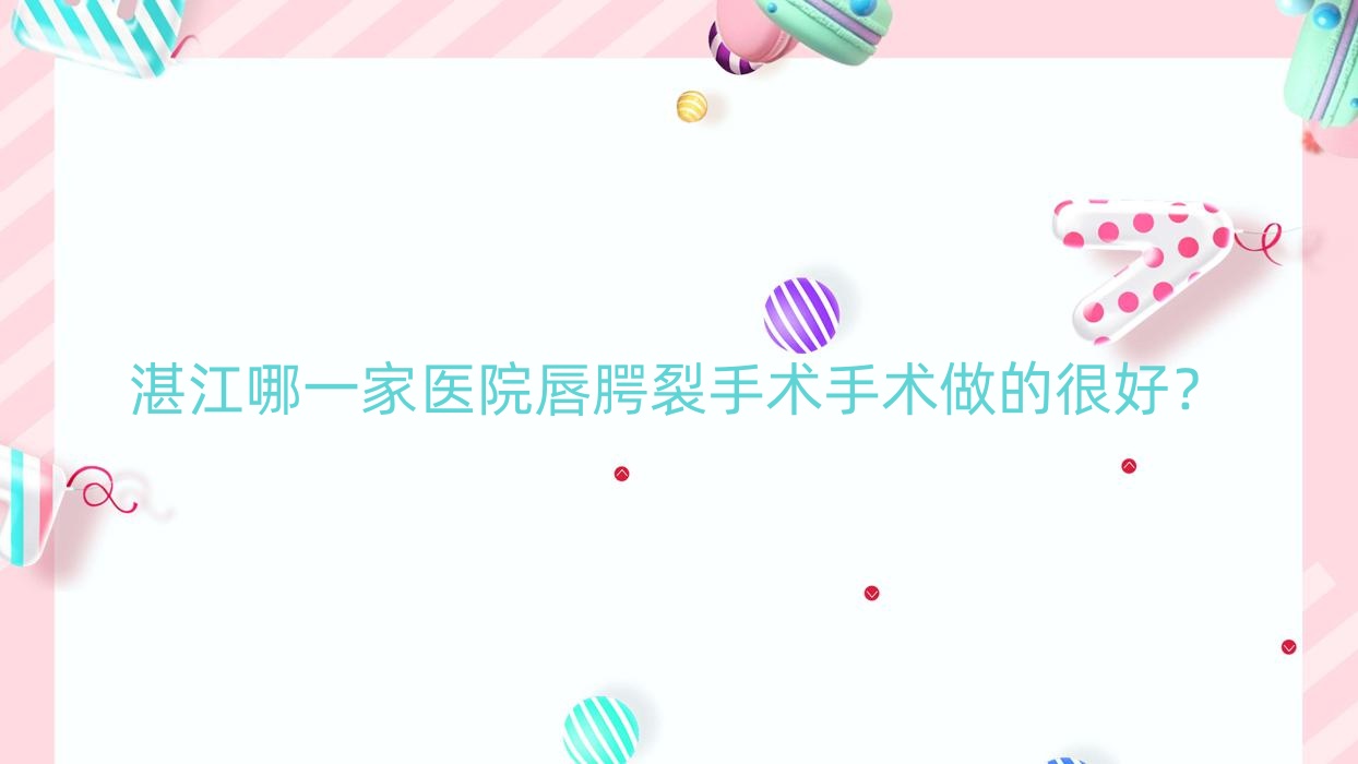 湛江哪一家医院唇腭裂手术手术做的很好?全新湛江唇腭裂手术排名榜TOP10医院出炉 湛江哪一家医院唇腭裂手术手术做的很好?全新湛江唇腭裂手术排名榜TOP10医院出炉