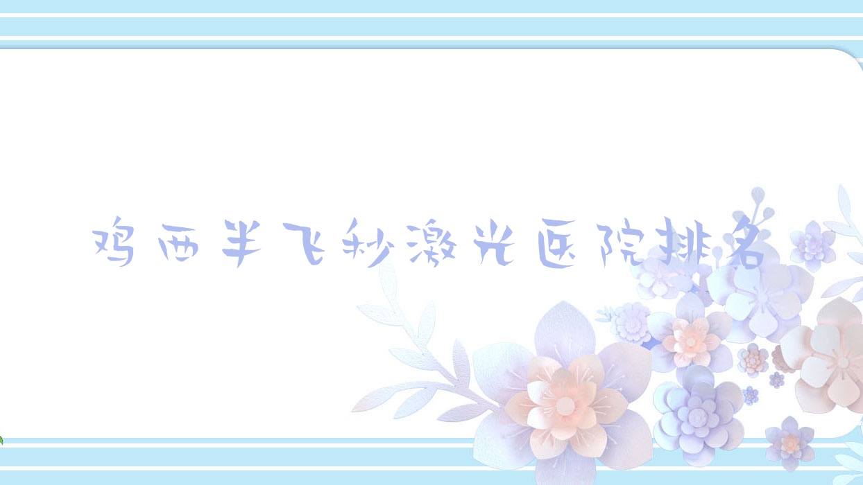 鸡西半飞秒激光好的医院排名，网友们真实评价医院分享