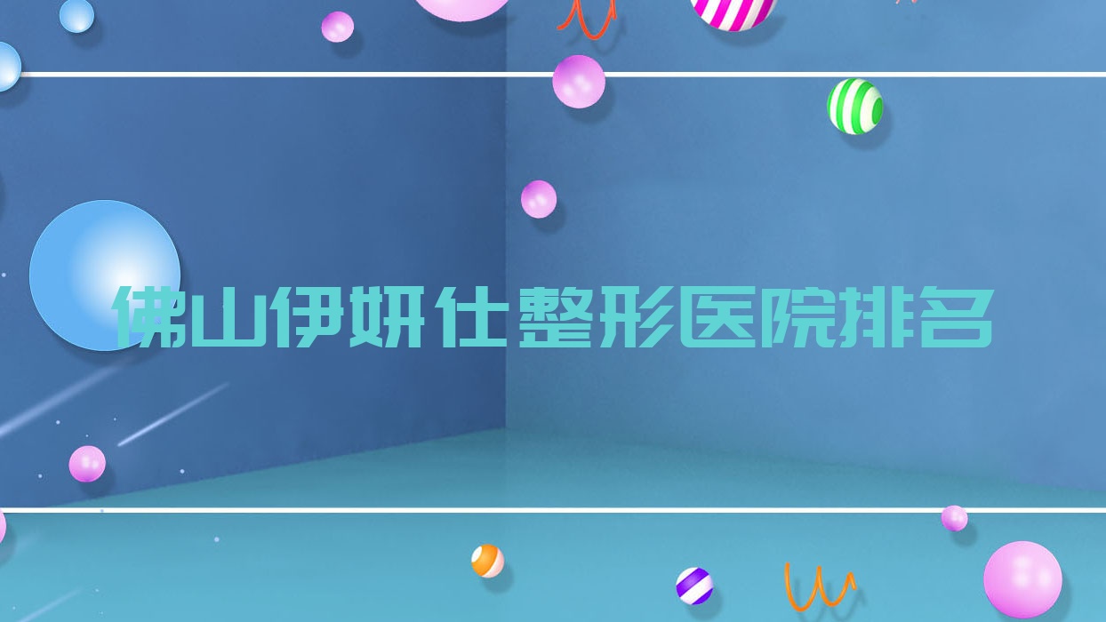 佛山伊妍仕哪家医院较好?人气排行前10,槿颜等声誉上榜 佛山伊妍仕哪家医院较好?人气排行前10,槿颜等声誉上榜