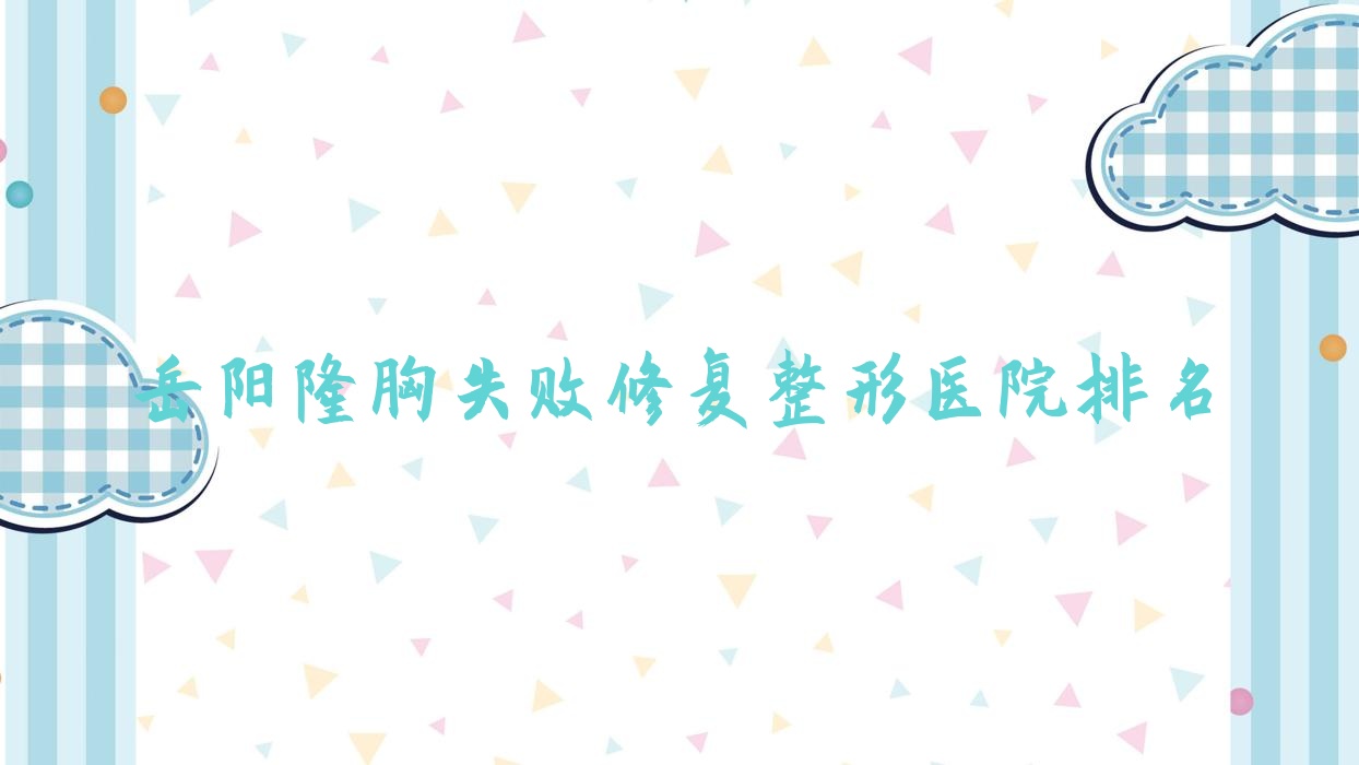 岳阳隆胸失败修复医院排名前10:郑祚全、倍特丽做包膜挛缩很不错 岳阳隆胸失败修复医院排名前10:郑祚全、倍特丽做包膜挛缩很不错
