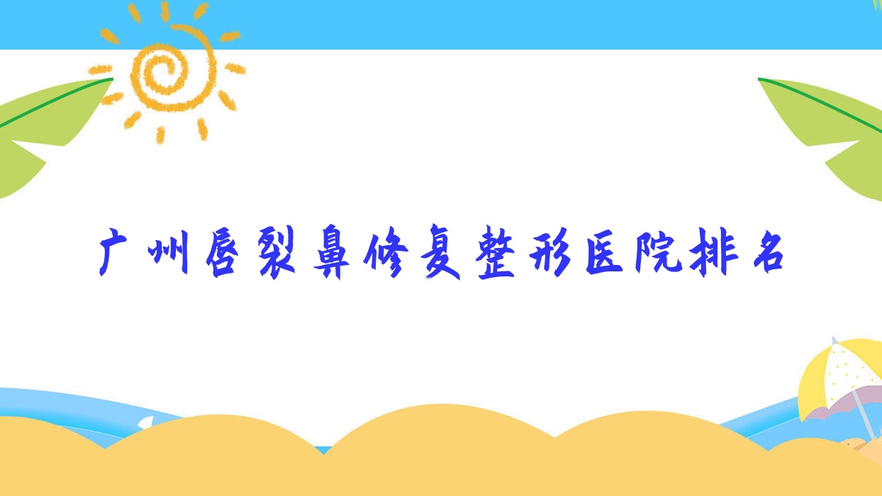 广州唇裂鼻修复医院排名榜:鼻再造/鼻部假体修复和隆鼻失败修复医院推荐 广州唇裂鼻修复医院排名榜:鼻再造/鼻部假体修复和隆鼻失败修复医院推荐