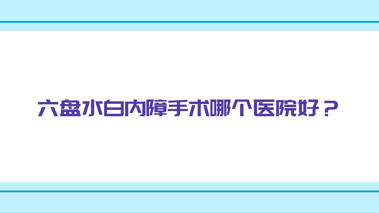 六盤水白內(nèi)障手術(shù)哪個(gè)醫(yī)院好？盤點(diǎn)10家本地硬實(shí)力比較高的整形機(jī)構(gòu)