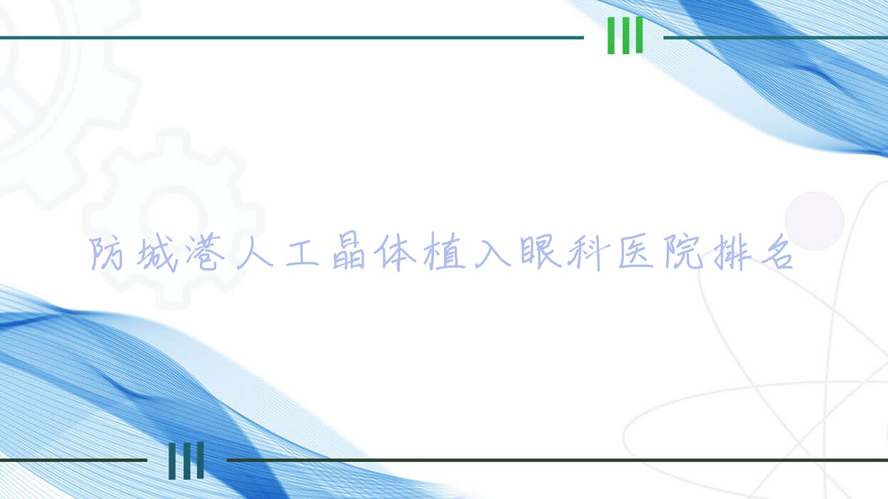 防城港人工晶體植入醫(yī)院排名前三:防城區(qū)人民醫(yī)院、中醫(yī)醫(yī)院做三焦點人工晶體很不錯
