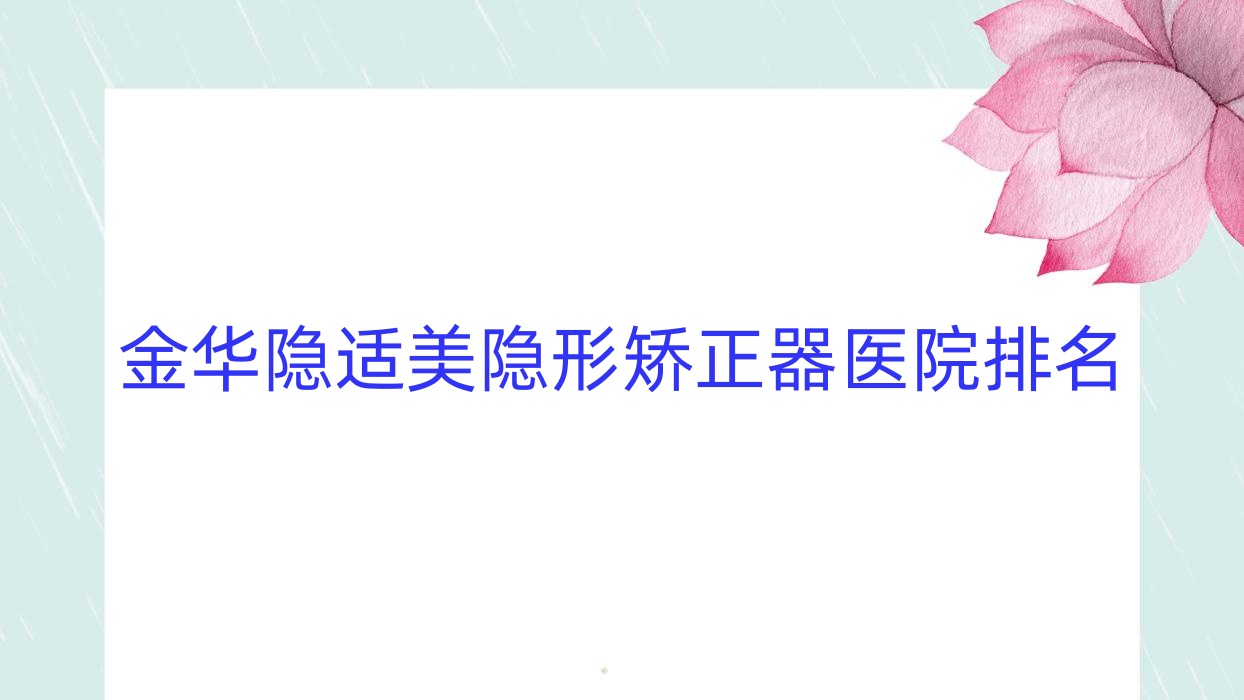 金華隱適美隱形矯正器醫(yī)院排名金華隱適美隱形矯正器芘麗芙中心好又便宜