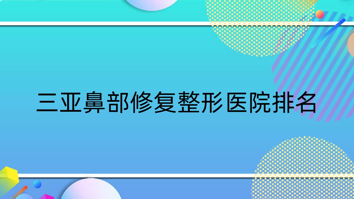 三亞鼻部修復(fù)醫(yī)院價(jià)格發(fā)布:排名前列的美麗之緣鼻部修復(fù)費(fèi)用8000起