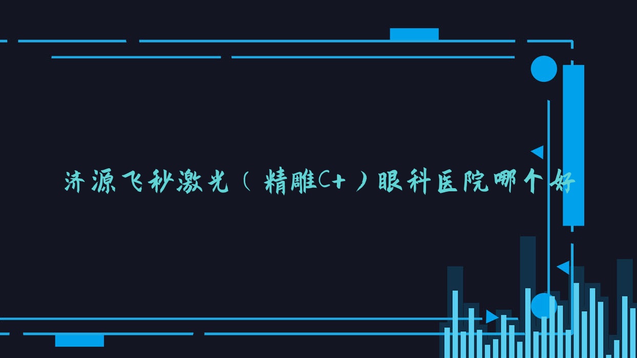 濟(jì)源飛秒激光（精雕C+）醫(yī)院哪個(gè)好？人民醫(yī)院、第二人民醫(yī)院，附上價(jià)格表