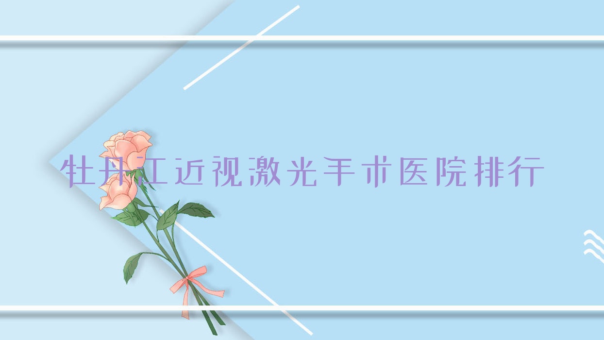 牡丹江近視激光手術(shù)醫(yī)學(xué)院紅旗醫(yī)院、東寧市中醫(yī)院、先鋒醫(yī)院聲譽(yù)閃耀值得挑選
