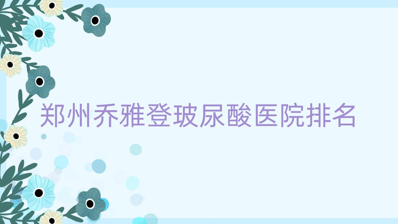 鄭州喬雅登玻尿酸正規(guī)的醫(yī)院:愛美麗嘉璽醫(yī)院|魔頸|河南美格玲瓏醫(yī)院排名前十
