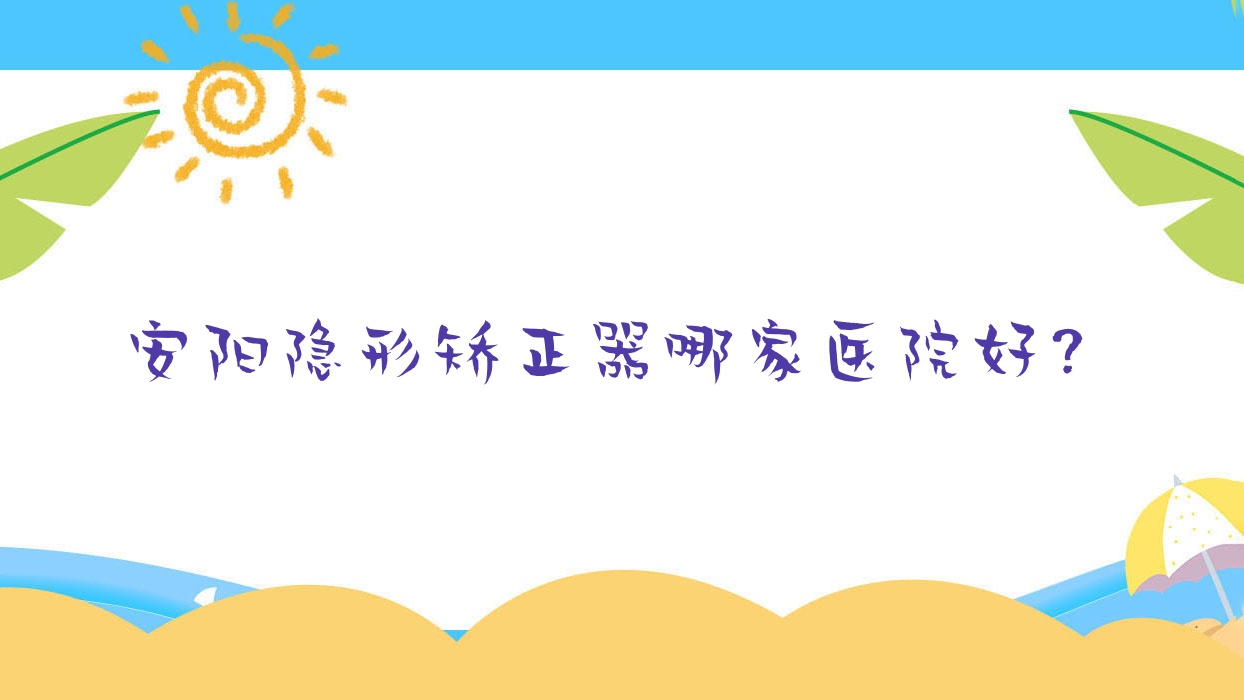 安陽(yáng)隱形矯正器哪家醫(yī)院好？安陽(yáng)隱形矯正器的醫(yī)院有文峰公樸/文峰曜白