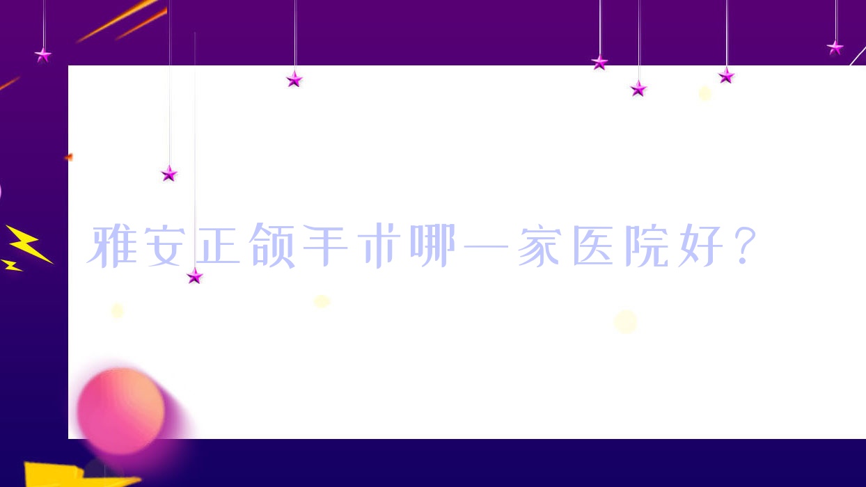 雅安正頜手術(shù)哪一家醫(yī)院好？雅安正頜手術(shù)的醫(yī)院有鑫西華/優(yōu)諾