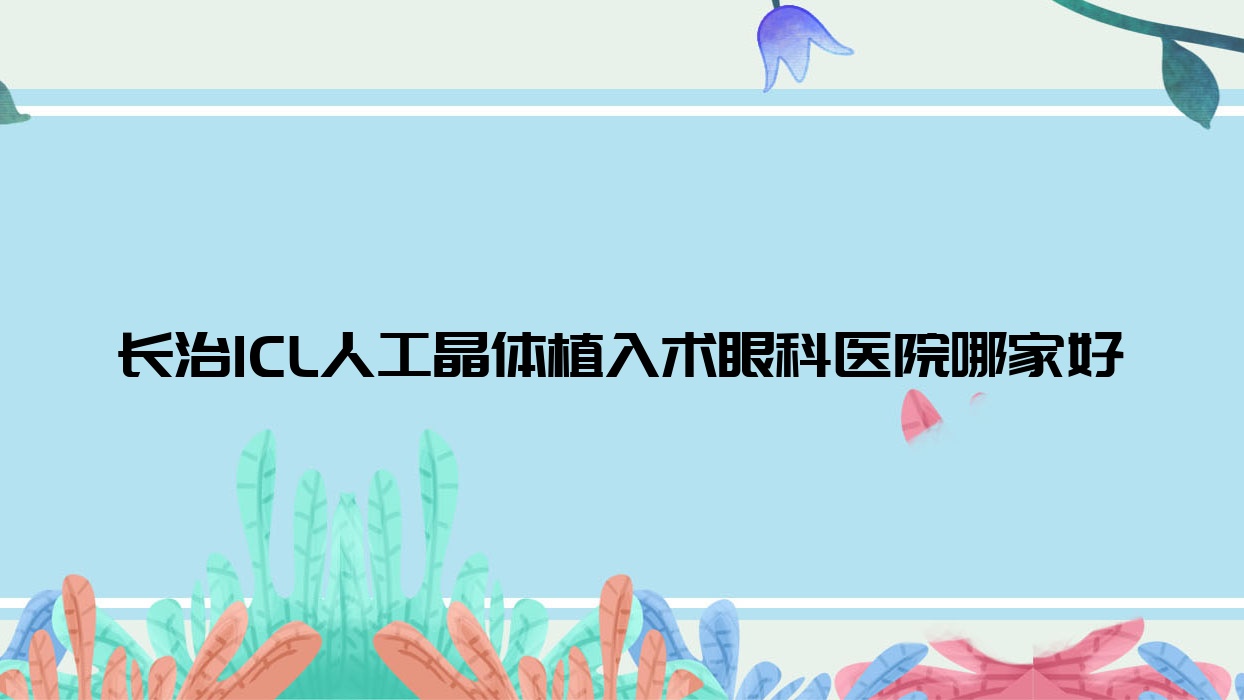 长治ICL人工晶体植入术哪家好?推荐长治ICL人工晶体植入术口碑不错还正规的医院 长治ICL人工晶体植入术哪家好?推荐长治ICL人工晶体植入术口碑不错还正规的医院