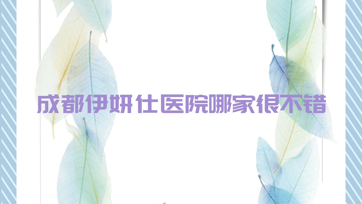 成都伊妍仕医院哪家很不错?做伊婉玻尿酸/韩国婕尔玻尿酸的医院有这10家 成都伊妍仕医院哪家很不错?做伊婉玻尿酸/韩国婕尔玻尿酸的医院有这10家