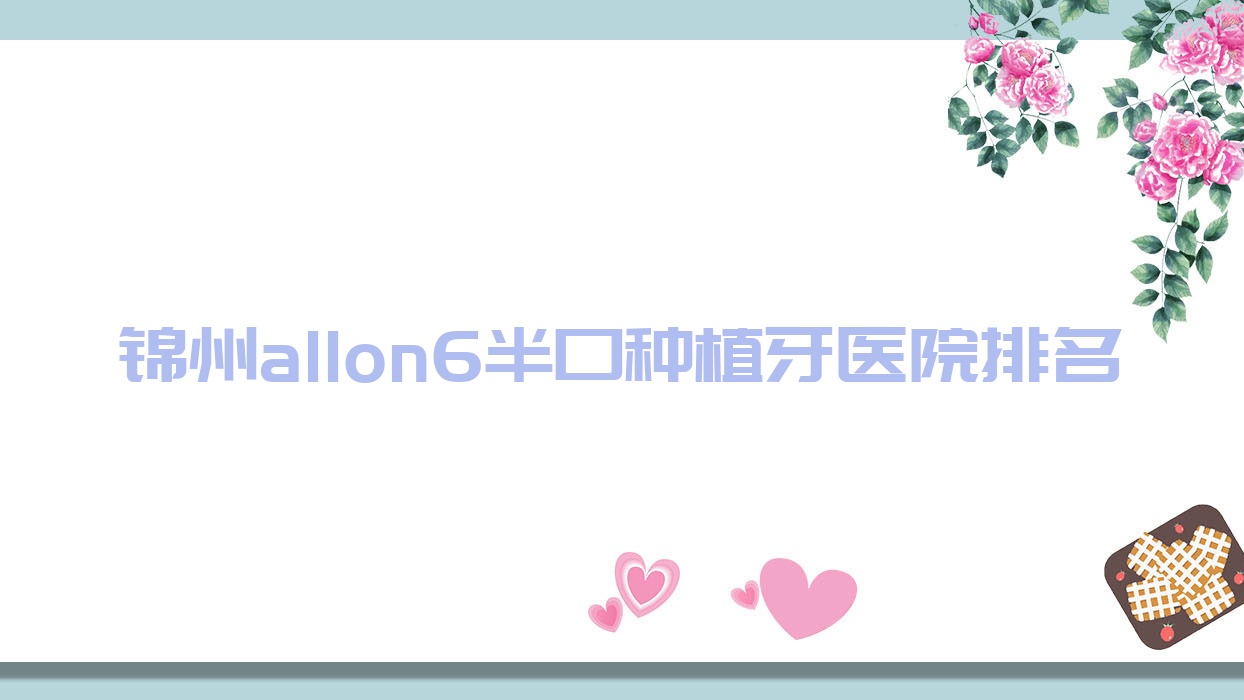 锦州allon6半口种植牙医院排名锦州allon6半口种植牙亚东便宜又好 锦州allon6半口种植牙医院排名锦州allon6半口种植牙亚东便宜又好