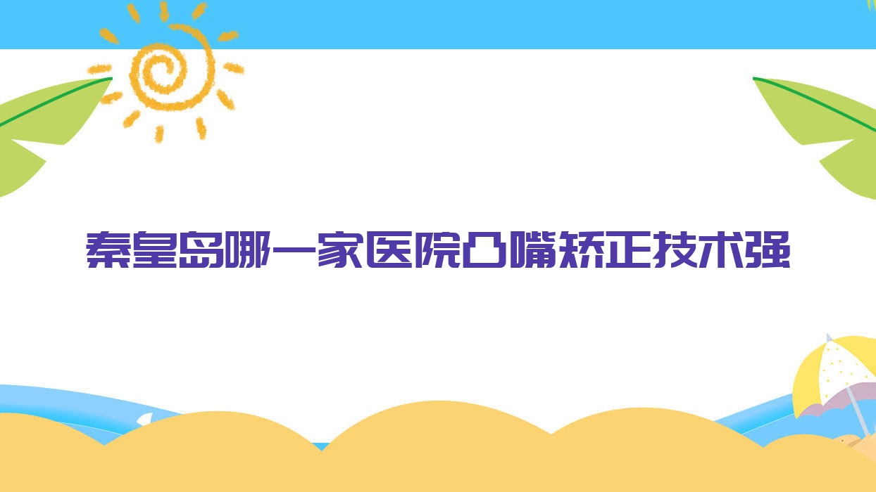 秦皇島哪一家醫(yī)院凸嘴矯正技術(shù)強(qiáng)？特選10家受歡迎醫(yī)院,附醫(yī)院講解