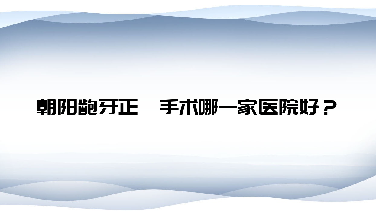 朝阳龅牙正颌手术哪一家医院好?朝阳龅牙正颌手术的医院有胡振林/牙博士牙科 朝阳龅牙正颌手术哪一家医院好?朝阳龅牙正颌手术的医院有胡振林/牙博士牙科