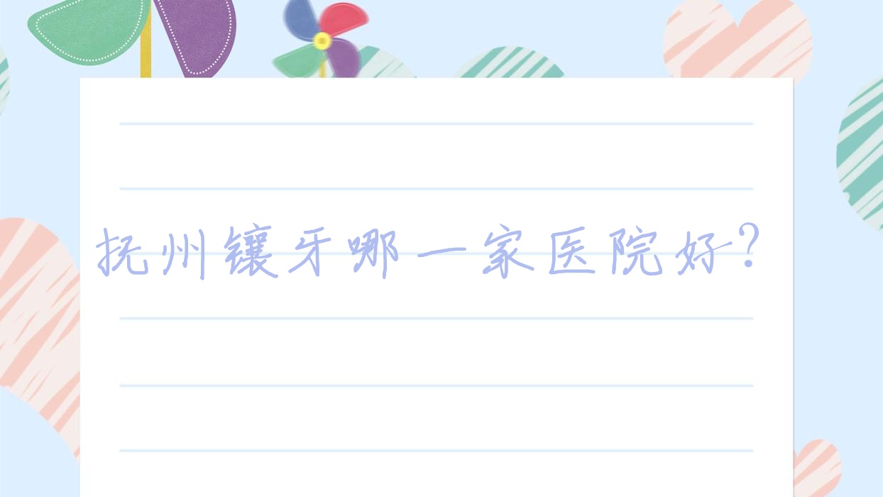 撫州鑲牙哪一家醫(yī)院好？排名前十醫(yī)院有英倫醫(yī)院/百合
