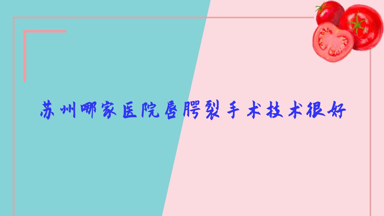 苏州哪家医院唇腭裂手术技术很好?甄选十家热门医院,附医院全面解析 苏州哪家医院唇腭裂手术技术很好?甄选十家热门医院,附医院全面解析