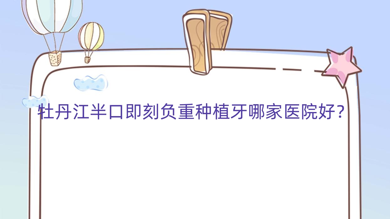 牡丹江半口即刻负重种植牙哪家医院好?牡丹江半口即刻负重种植牙的医院有绥芬河牙诺达/张月鹏 牡丹江半口即刻负重种植牙哪家医院好?牡丹江半口即刻负重种植牙的医院有绥芬河牙诺达/张月鹏