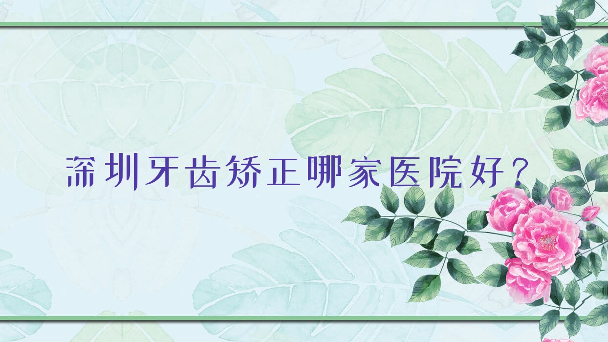 深圳牙齒矯正哪家醫(yī)院好？深圳牙齒矯正的醫(yī)院有蒙恩/吳定紅