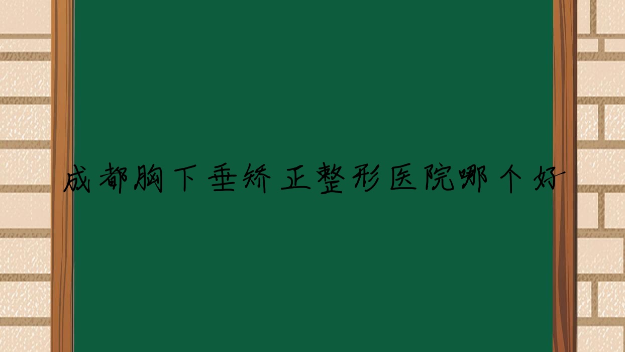 成都胸下垂矯正醫(yī)院哪個(gè)好？置美歸璞/塞爾斯，附價(jià)格表