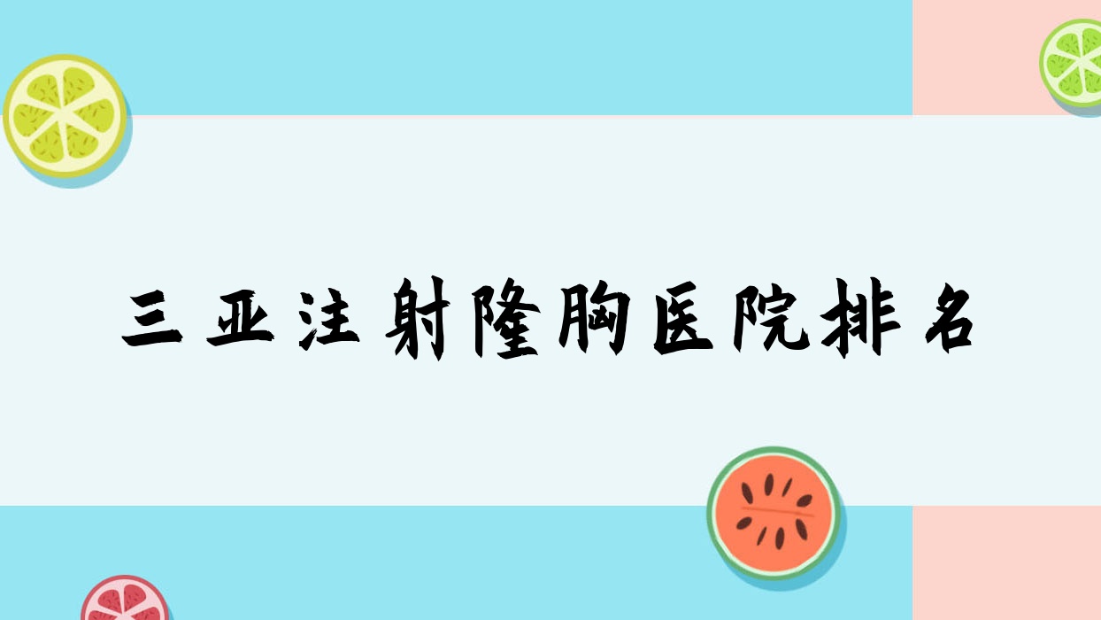 三亞注射隆胸好的醫(yī)院排名，親們真實(shí)點(diǎn)評(píng)醫(yī)院分享