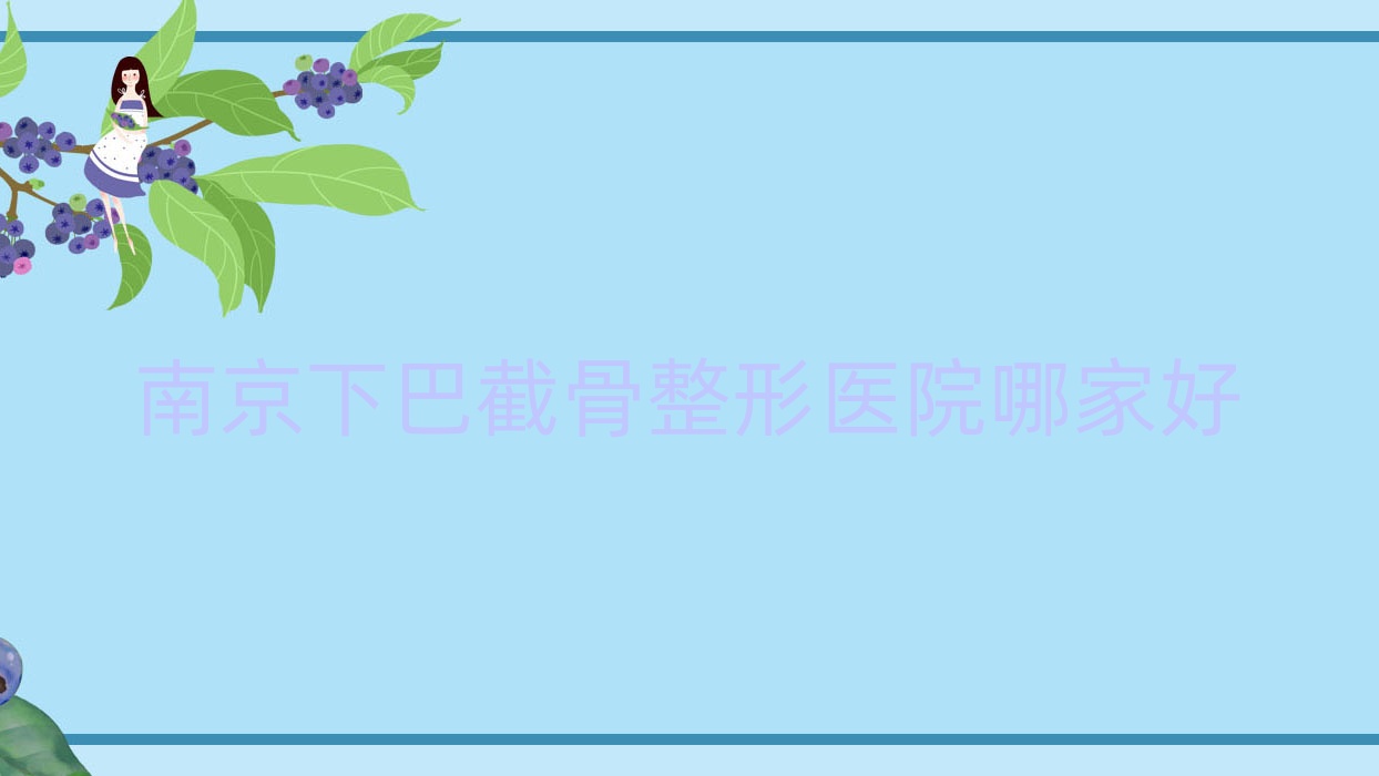 南京下巴截骨哪家好?推荐南京下巴截骨靠谱还正规的医院 南京下巴截骨哪家好?推荐南京下巴截骨靠谱还正规的医院