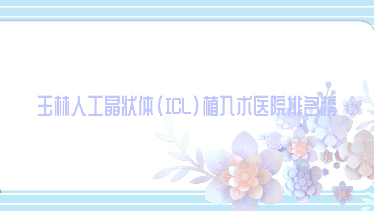 玉林人工晶狀體(ICL)植入術(shù)中醫(yī)院|紅十字會醫(yī)院|第二人民醫(yī)院口碑不凡值得挑選