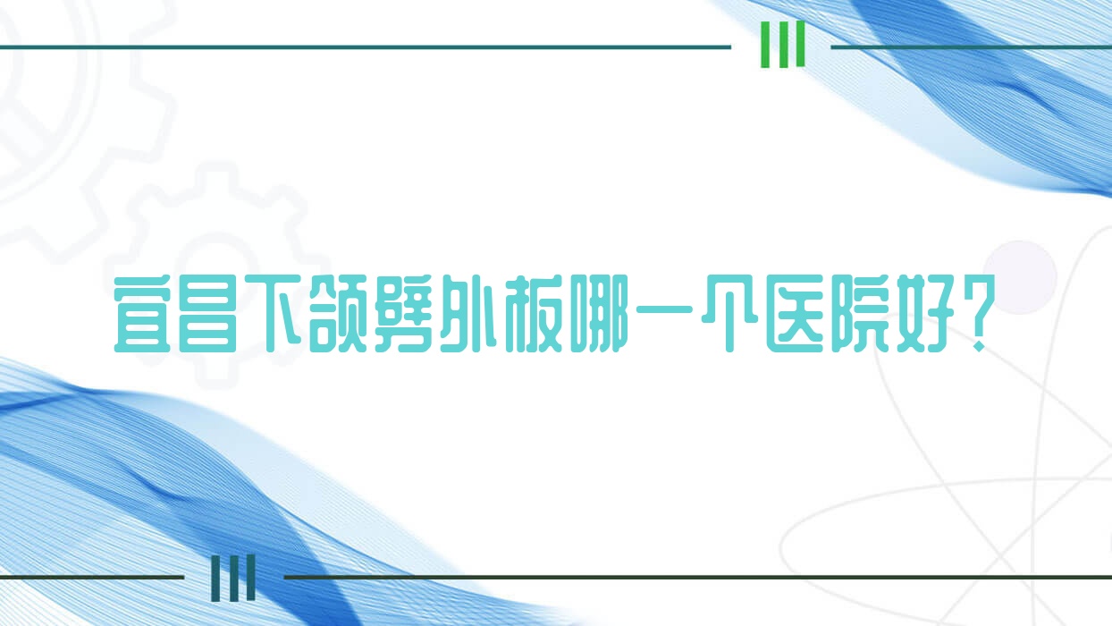 宜昌下頜劈外板哪一個醫(yī)院好？精挑10家本地實力很高的整形機構(gòu)