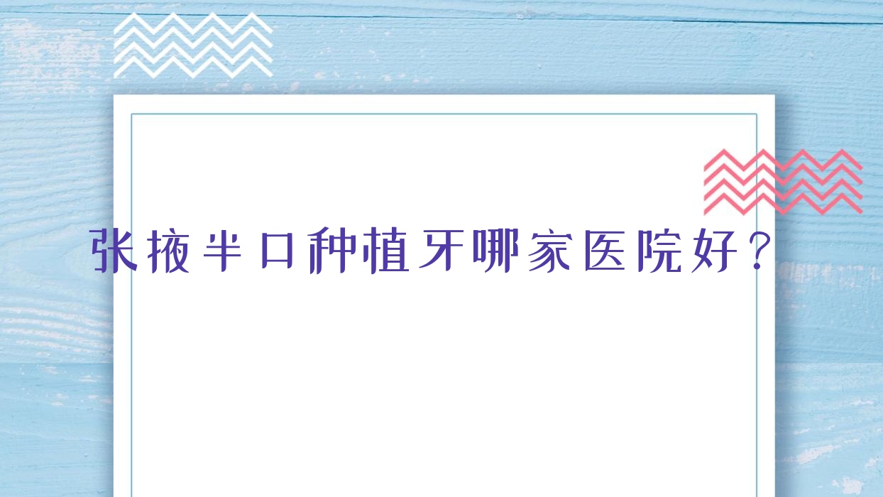 張掖半口種植牙哪家醫(yī)院好？排名前十醫(yī)院有甘肅牙萬(wàn)國(guó)/華康醫(yī)院