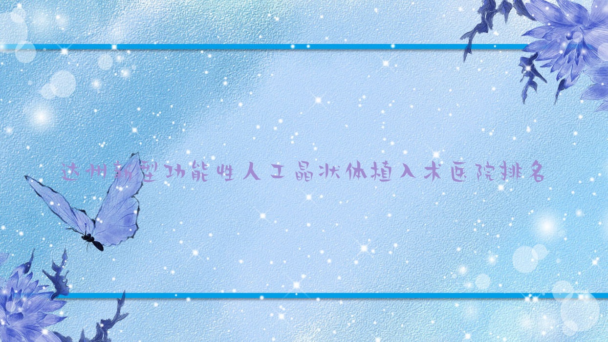 達州新型功能性人工晶狀體植入術(shù)正規(guī)的醫(yī)院:達川區(qū)中醫(yī)醫(yī)院/揭西中醫(yī)醫(yī)院/民康醫(yī)院排名前10