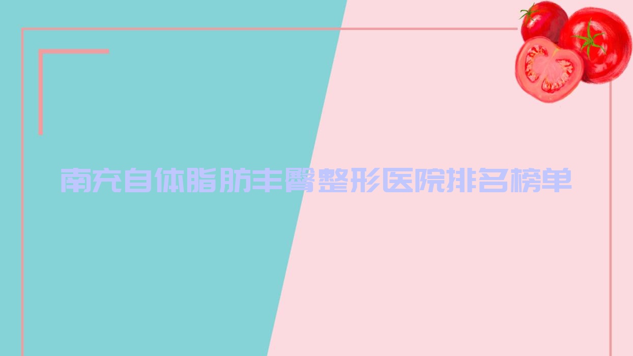 南充自體脂肪豐臀整形醫(yī)院排名榜單揭秘(名劉綺澳技術(shù)人氣很高)