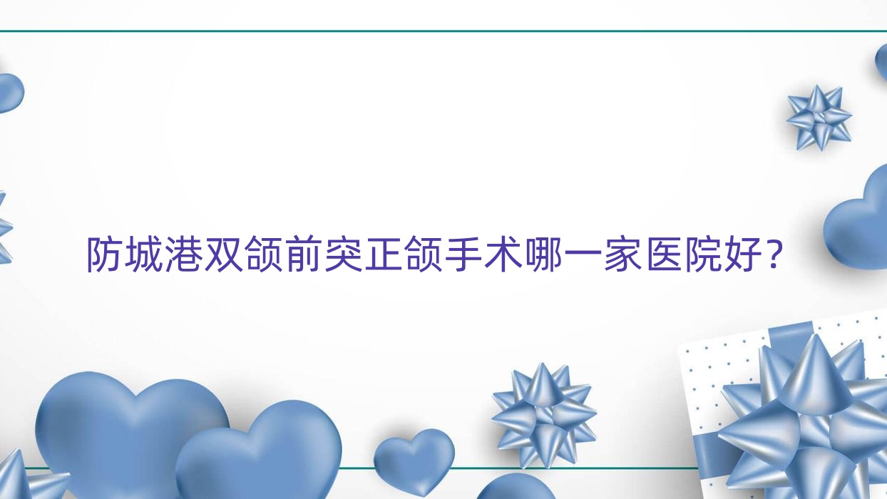 防城港双颌前突正颌手术哪一家医院好?防城港双颌前突正颌手术的医院有好百年/桓博 防城港双颌前突正颌手术哪一家医院好?防城港双颌前突正颌手术的医院有好百年/桓博