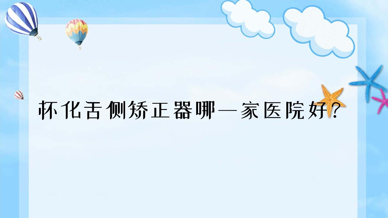 懷化舌側(cè)矯正器哪一家醫(yī)院好？懷化3m黃金incognito舌側(cè)矯正/ebrace舌側(cè)矯正甄選這些