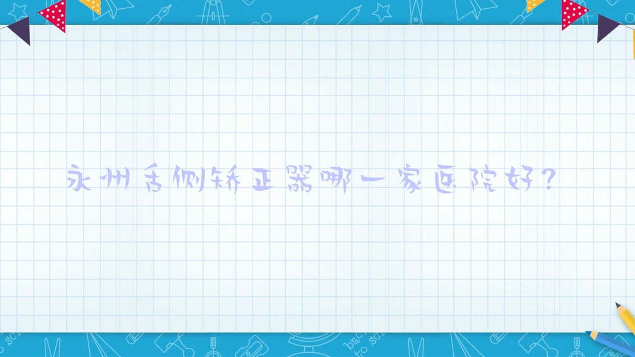 永州舌側(cè)矯正器哪一家醫(yī)院好？永州3m黃金incognito舌側(cè)矯正/ebrace舌側(cè)矯正可選這幾個