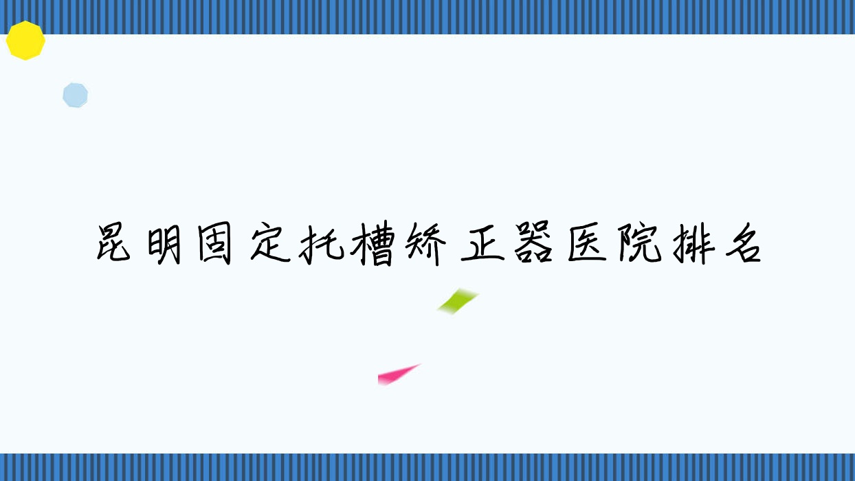 昆明固定托槽矯正器醫(yī)院排名昆明固定托槽矯正器希爾德西山萬(wàn)達(dá)便宜又好