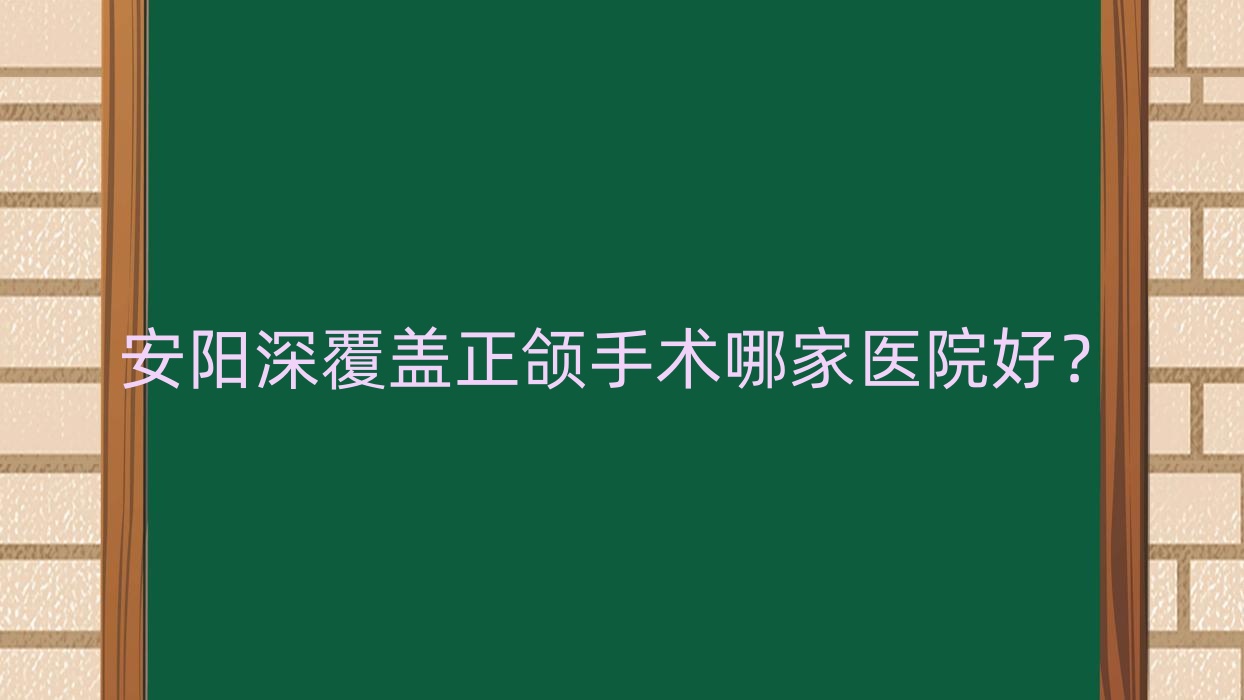 安陽深覆蓋正頜手術(shù)哪家醫(yī)院好？安陽深覆蓋正頜手術(shù)的醫(yī)院有文峰潔美/滑縣正大醫(yī)院