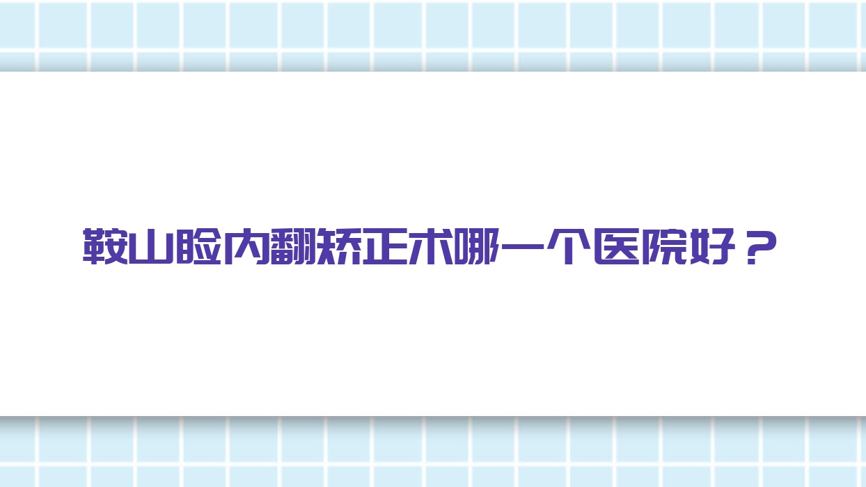 鞍山睑内翻矫正术哪一个医院好?甄选十家本地技术力比较高的整形机构 鞍山睑内翻矫正术哪一个医院好?甄选十家本地技术力比较高的整形机构