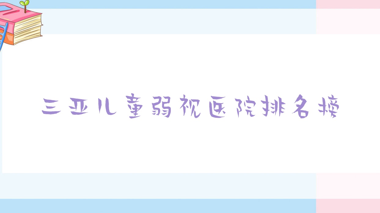 三亞兒童弱視中醫(yī)院/人民醫(yī)院/中心醫(yī)院口碑閃耀值得可選