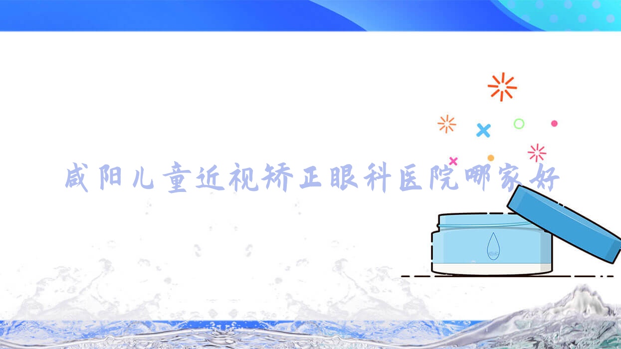 咸阳儿童近视矫正哪家好?咸阳推荐西安交大一附院彬州市中医医院|医院|中心医院 咸阳儿童近视矫正哪家好?咸阳推荐西安交大一附院彬州市中医医院|医院|中心医院
