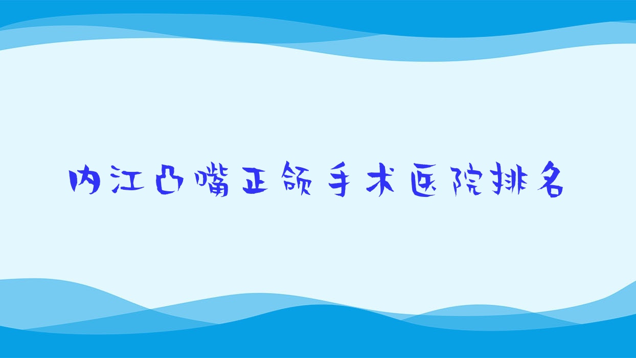 內(nèi)江凸嘴正頜手術(shù)醫(yī)院排名內(nèi)江凸嘴正頜手術(shù)新尚非凡好又便宜