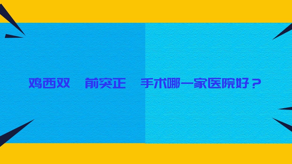 鸡西双颌前突正颌手术哪一家医院好?排名前十医院有洪彬西医/正植 鸡西双颌前突正颌手术哪一家医院好?排名前十医院有洪彬西医/正植