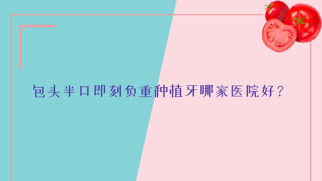 包头半口即刻负重种植牙哪家医院好?包头半口即刻种植牙/allon4半口种植牙甄选这些 包头半口即刻负重种植牙哪家医院好?包头半口即刻种植牙/allon4半口种植牙甄选这些