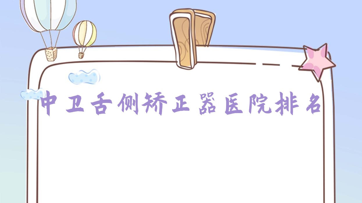 中衛(wèi)舌側(cè)矯正器醫(yī)院排名中衛(wèi)舌側(cè)矯正器松果好還便宜