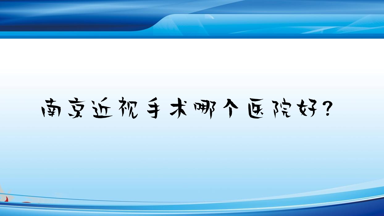 南京近視手術(shù)哪個(gè)醫(yī)院好？2023排名榜單:浦口區(qū)中醫(yī)院|第二醫(yī)院|臨安中醫(yī)院等入圍！附價(jià)目表