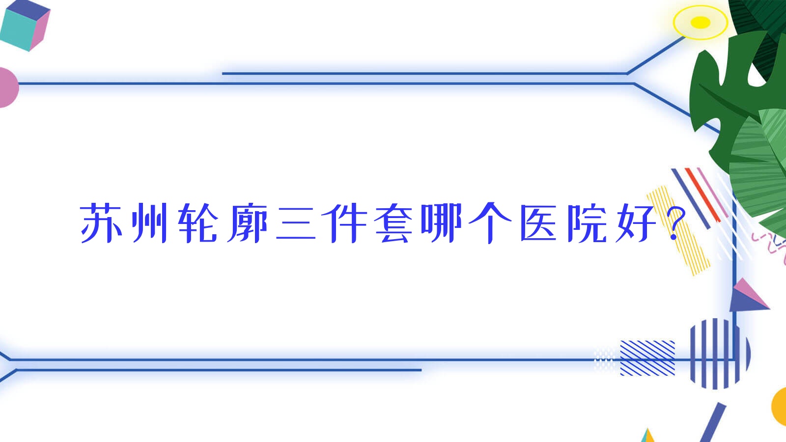 苏州轮廓三件套哪个医院好?精挑十家本地硬实力较高的整形机构 苏州轮廓三件套哪个医院好?精挑十家本地硬实力较高的整形机构