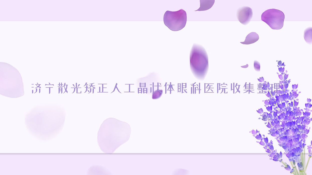 濟寧散光矯正人工晶狀體眼科醫(yī)院收集整理前十測評,總結(jié)整理本地這十家被親們認可