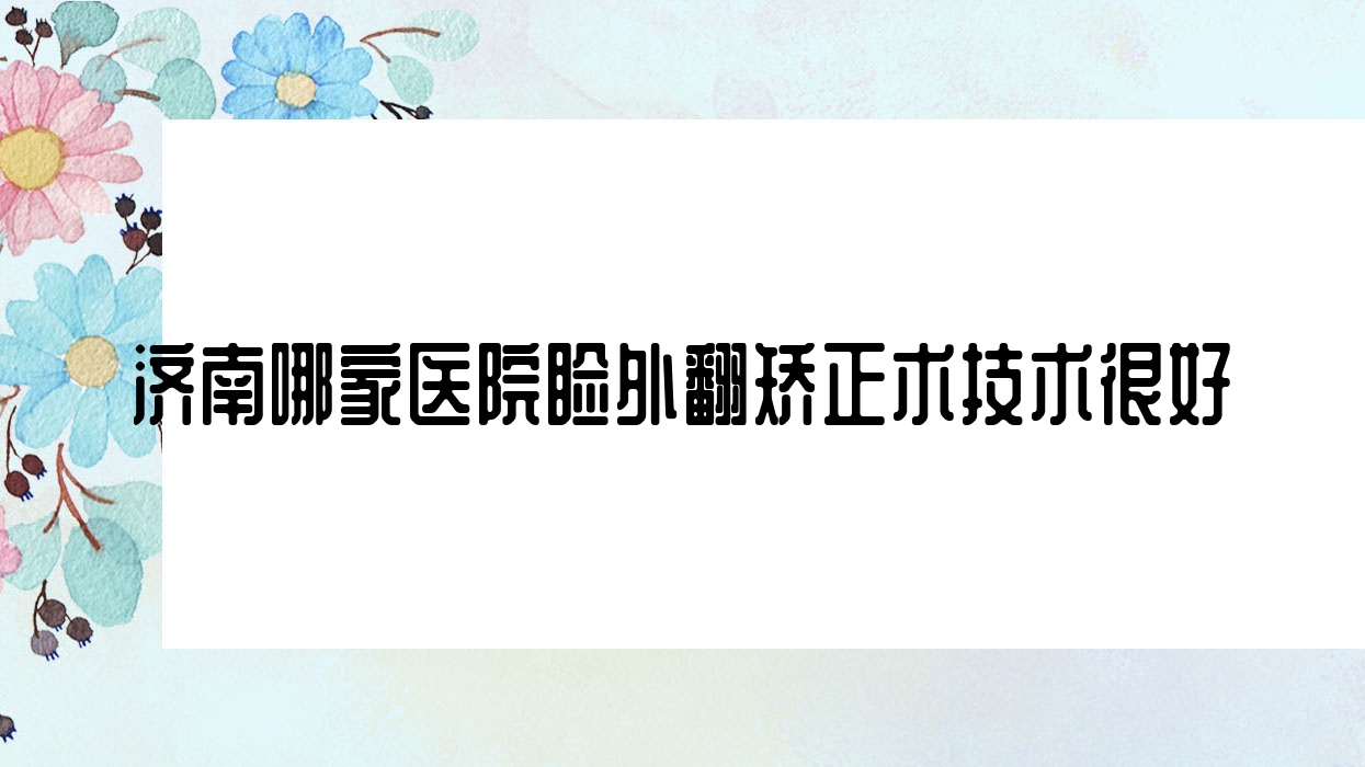 济南哪家医院睑外翻矫正术技术很好?精选十家高人气医院,附医院解析 济南哪家医院睑外翻矫正术技术很好?精选十家高人气医院,附医院解析