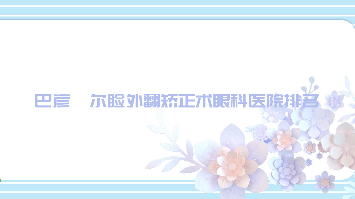 巴彦淖尔睑外翻矫正术医院排名榜:/和医院推荐