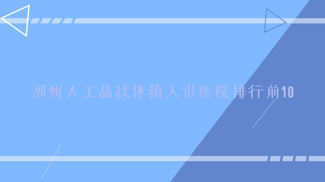 潮州人工晶狀體植入術(shù)醫(yī)院排行前10有哪些潮州很不錯人工晶狀體植入術(shù)眼科醫(yī)院